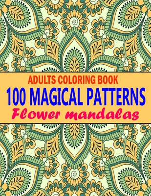 100 Magical Patterns Adult Coloring Book Flower mandalas: Stress Relief, Beautiful Designe, Pattern, Mandala, Flowers (Large Print Relaxing Coloring Book For Adults Best Gift)