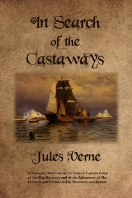 In Search of the Castaways: A Romantic Narrative of the Loss of Captain Grant of the Brig Britannia and of the Adventures of His Children and Friends in His Discovery and Rescue