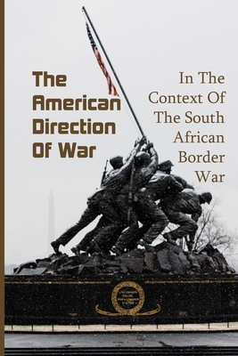 The American Direction Of War: In The Context Of The South African Border War: South African Bush War History