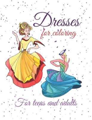 Dresses for coloring: Coloring book for adults and teens, which includes pictures of elegant dresses, that inspire psychological comfort, beauty and happiness.