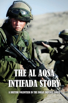 The Al Aqsa Intifada Story: A British Volunteer In The Israel Defence Force: Israel Military History Books