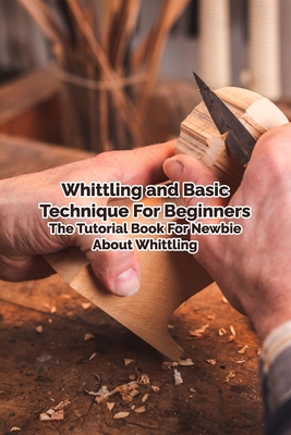 Whittling and Basic Technique For Beginners: The Tutorial Book For Newbie About Whittling: Mother's Day Gift 2021, Happy Mother's Day, Gift for Mom