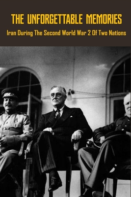 The Unforgettable Memories: Iran During The Second World War 2 Of Two Nations: Iran History In Urdu