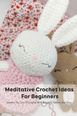 Meditative Crochet Ideas For Beginners: Insprire The Love Of Crochet With Beautiful Pattern And Ideas: Mother's Day Gift 2021, Happy Mother's Day, Gift for Mom