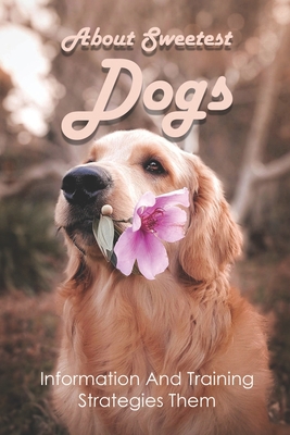 About Sweetest Dogs: Information And Training Strategies Them: Animals Book