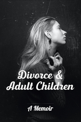 Divorce & Adult Children: A Memoir: Stepparenting & Blended Families