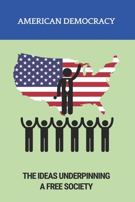 American Democracy: The Ideas Underpinning A Free Society: U S Political System