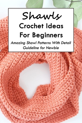 Shawls Crochet Ideas For Beginners: Amazing Shawl Patterns With Detail Guideline for Newbie: Mother's Day Gift 2021, Happy Mother's Day, Gift for Mom