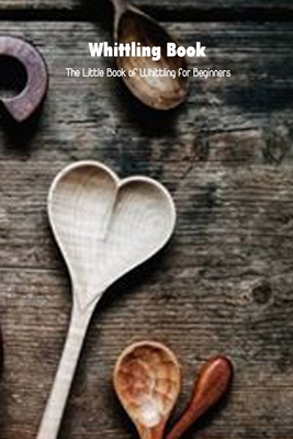Whittling Book: The Little Book of Whittling for Beginners: Mother's Day Gift 2021, Happy Mother's Day, Gift for Mom