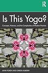 Is This Yoga?: Concepts, Histories, and the Complexities of Modern Practice Is This Yoga?: Concepts, Histories, and the Complexities of Modern Practice