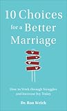 10 Choices for a Better Marriage: How to Work through Struggles and Increase Joy Today 10 Choices for a Better Marriage: How to Work through Struggles and Increase Joy Today