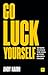 Go Luck Yourself: 40 ways t...