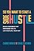 So You Want to Start a Side Hustle: Build a Business that Empowers You to Live Your Life, Your Way