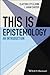 This Is Epistemology: An Introduction (This is Philosophy)