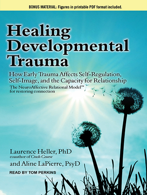 Healing Developmental Trauma: How Early Trauma Affects Self-regulation, Self-image, and the Capacity for Relationship: Includes PDF