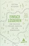 Einfach losgehen: Vom Spazieren, Streunen, Wandern und vom Denkengehen Einfach losgehen: Vom Spazieren, Streunen, Wandern und vom Denkengehen