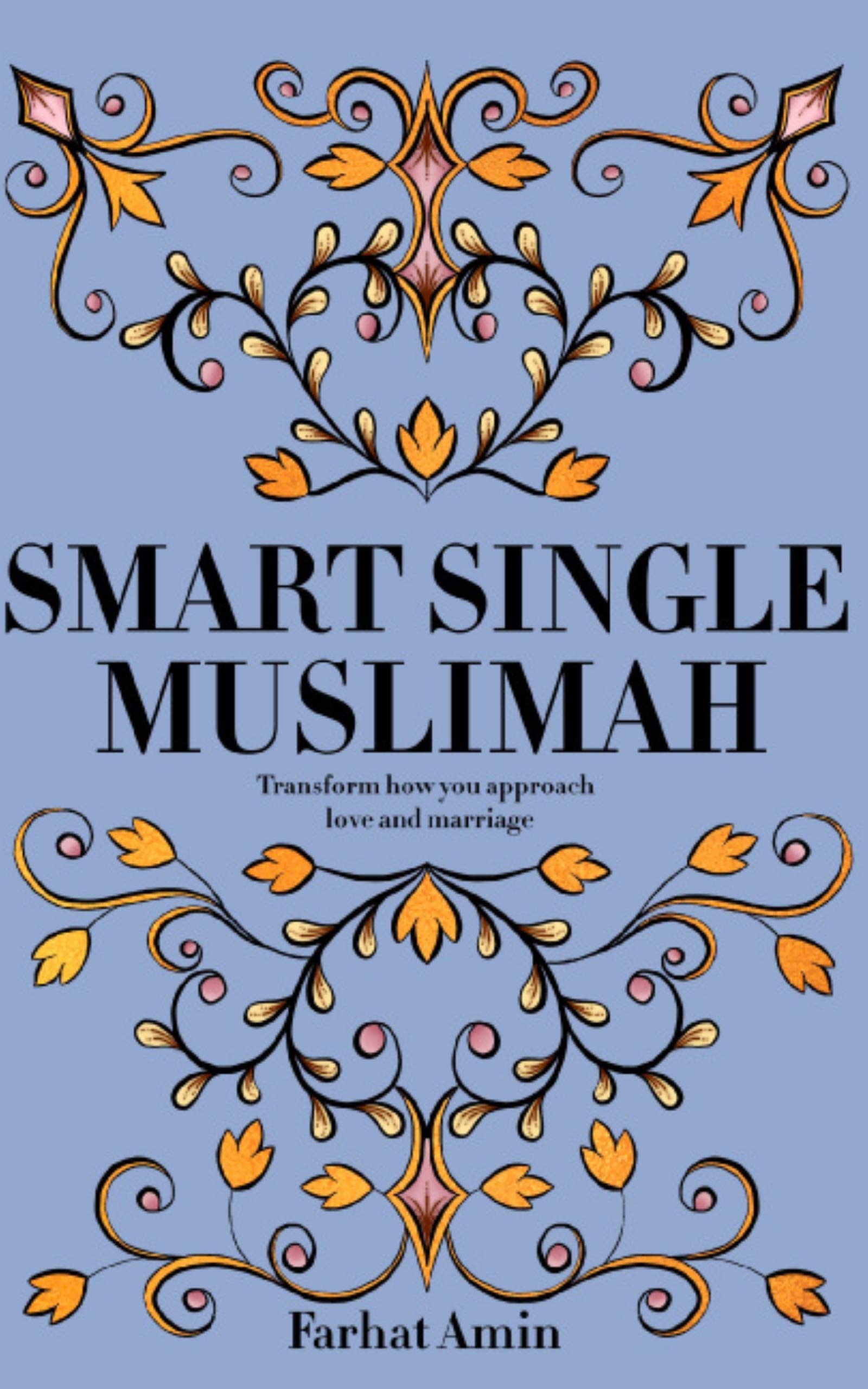 Smart Single Muslimah: Transform how you approach love and marriage: A Muslim Marriage guide for single Muslim women (Kindle Edition)