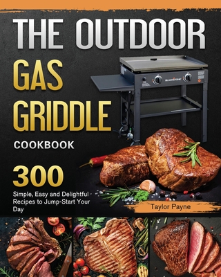 The Outdoor Gas Griddle Cookbook: 300 Simple, Easy and Delightful Recipes to Jump-Start Your Day