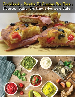 Cookbook - Ricette Di Cucina Per Fare Focacce, Salse, Tartine, Mousse E Pate' - Italian Language Edition: How To Make Bread, Buns, Whims And Snacks At ... Recipes - Paperback Version (Italian Edition)