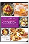 How to Cook with Microwave Cookbook: Learn How to Cook Yummy Meals Without Muche Effort, with This Useful Tool! Quick and Easy Recipes Inside (Microwave Recipes for Beginners)