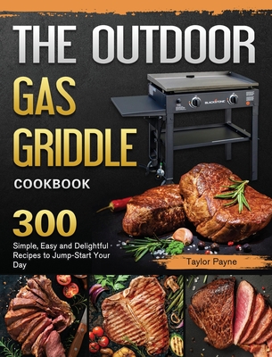 The Outdoor Gas Griddle Cookbook: 300 Simple, Easy and Delightful Recipes to Jump-Start Your Day