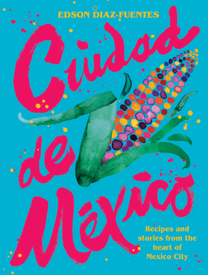 Ciudad de Mexico: Recipes and Stories from the Heart of Mexico City (Hardcover)