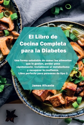 El Libro de Cocina Completa para la Diabetes: Una forma saludable de comer los alimentos que le gustan, perder peso rápidamente, restablecer el ... para personas de tipo 2. (Spanish Edition)