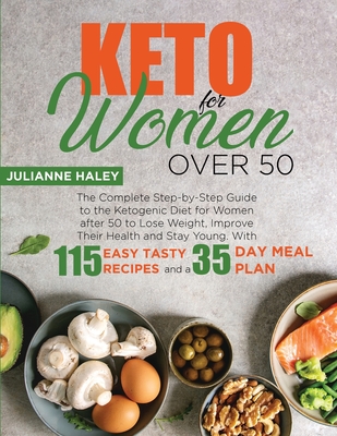 Keto for Women Over 50: The Complete Step-by-Step Guide to the Ketogenic Diet for Women after 50 to Lose Weight, Improve Their Health and Stay Young. With 115 Easy Tasty Recipes and a 35-Day Meal Plan