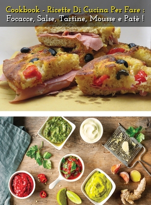 Cookbook - Ricette Di Cucina Per Fare Focacce, Salse, Tartine, Mousse E Pate' - Italian Language Edition: How To Make Bread, Buns, Whims And Snacks At ... Recipes - Hardback Version (Italian Edition)