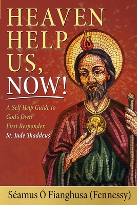 Heaven Help Us, Now!: A Self Help Guide to God’s Own First Responder, St. Jude Thaddeus