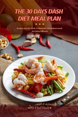 The 30 Day's Dash Diet Meal Plan: You Won't Miss Salt With These Tasty Low Sodium Recipes Designed by Nutritionists for You