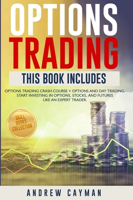 Options Trading: Options Trading Crash Course + Options And Day Trading. Start Investing In Otions, Stocks And Futures Like An Expert Trader