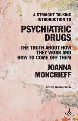 A Straight Talking Introduction to Psychiatric Drugs: the truth about how they work and how to come off them by Joanna Moncrieff