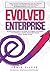 Evolved Enterprise: An Illustrated Guide to Re-Think, Re-Imagine and Re-Invent Your Business to Deliver Meaningful Impact & Even Greater Profits