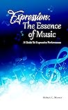 Expression: The Essence of Music: A Guide To Expressive Performance