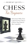 Chess For Beginners: A Comprehensive and Simple Guide to the Best Strategy Game, its Openings, Strategies, Tactics, and Much More. Discover Why You Cannot Play Chess Unless You Know the Gambits.