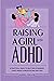 Raising a Girl with ADHD: A Practical Guide to Help Girls Harness Their Unique Strengths and Abilities