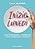 Inizio lunedì: Come sconfiggere il frigorifero e fare amicizia con lo specchio (Italian Edition)