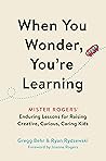 Book cover for When You Wonder, You're Learning: Mister Rogers' Enduring Lessons for Raising Creative, Curious, Caring Kids