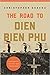 The Road to Dien Bien Phu A History of the First War for Vietnam by Christopher E. Goscha