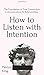 How to Listen with Intention: The Foundation of True Connection, Communication, and Relationships: The Foundation of True Connection, Communication, and Relationships