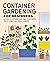 Container Gardening for Beginners: A Guide to Growing Your Own Vegetables, Fruits, Herbs, and Edible Flowers