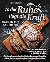 In der Ruhe liegt die Kraft - Backen mit Sauerteig : 100 Originalrezepte für Brot, Brötchen und süßes Gebäck - Die Grundlagen des handwerklichen Backens mit Sauereig. (German Edition) In der Ruhe liegt die Kraft - Backen mit Sauerteig : 100 Originalrezepte für Brot, Brötchen und süßes Gebäck - Die Grundlagen des handwerklichen Backens mit Sauereig. (German Edition)