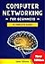 Computer Networking for Beginners: A Complete Guide to Network Systems, Wireless Technology, and Cybersecurity. Master the Science of the Internet of Things and Artificial Intelligence
