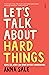 Let’s Talk About Hard Things: death, sex, money, and other difficult conversations