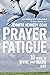 Prayer Fatigue: 10 Ways to Revive Your Prayer Life