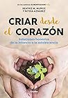 Criar desde el corazón: Soluciones honestas de la infancia a la adolescencia (Spanish Edition) Criar desde el corazón: Soluciones honestas de la infancia a la adolescencia (Spanish Edition)