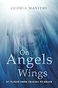 On Angels' Wings: My flight from trauma to grace