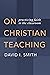 On Christian Teaching: Practicing Faith in the Classroom