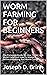 WORM FARMING FOR BEGINNERS  by Joseph D. Brinn
